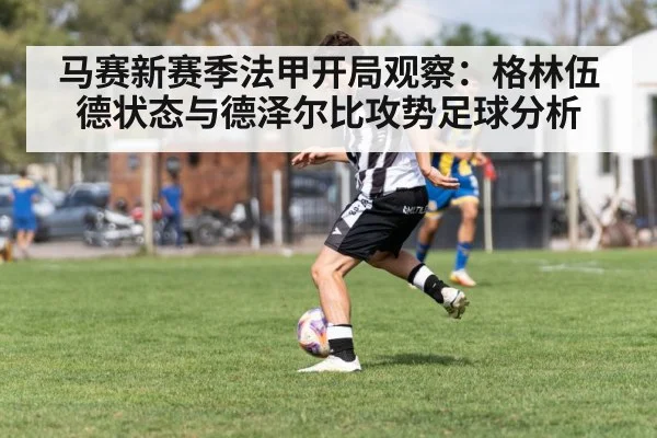 马赛新赛季法甲开局观察：格林伍德状态与德泽尔比攻势足球分析