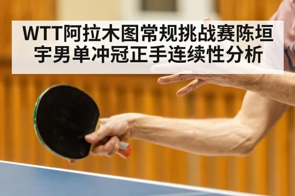 WTT阿拉木图常规挑战赛陈垣宇男单冲冠正手连续性分析