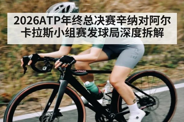 2026ATP年终总决赛辛纳对阿尔卡拉斯小组赛发球局深度拆解