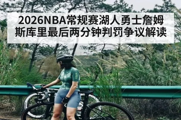 2026NBA常规赛湖人勇士詹姆斯库里最后两分钟判罚争议解读